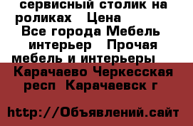 сервисный столик на роликах › Цена ­ 5 000 - Все города Мебель, интерьер » Прочая мебель и интерьеры   . Карачаево-Черкесская респ.,Карачаевск г.